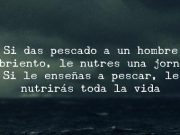 “Dale un pez a un hombre y comerá hoy, dale una caña y enséñale a pescar y comerá el resto de su vida»